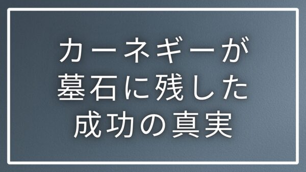 アンドリュー・カーネギーが墓石に遺した名言｜豊かさと成功の真実